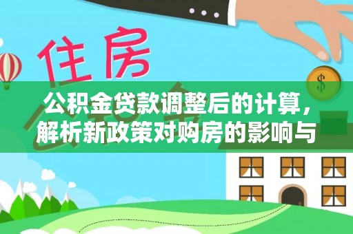 矿区公积金贷款调整后的计算，解析新政策对购房的影响与应对策略