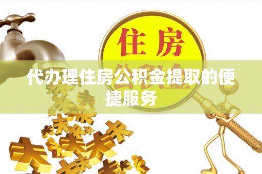 矿区代办理住房公积金提取的便捷服务