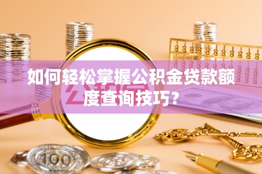 矿区如何轻松掌握公积金贷款额度查询技巧？