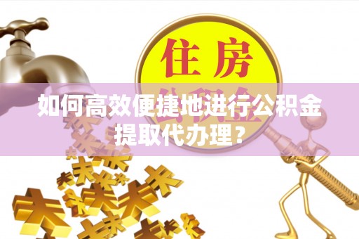 矿区如何高效便捷地进行公积金提取代办理？