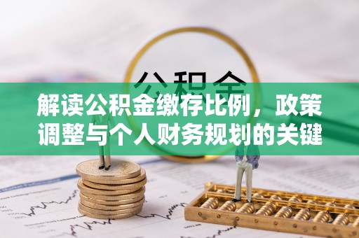 矿区解读公积金缴存比例，政策调整与个人财务规划的关键点