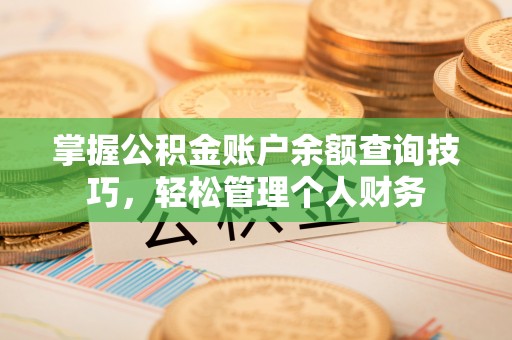矿区掌握公积金账户余额查询技巧，轻松管理个人财务