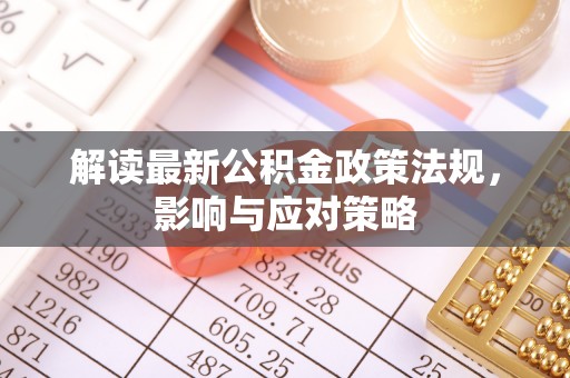 矿区解读最新公积金政策法规，影响与应对策略