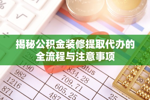 矿区揭秘公积金装修提取代办的全流程与注意事项