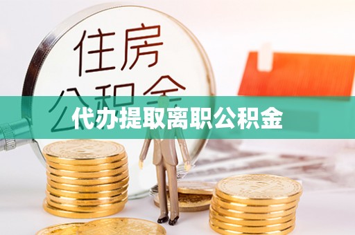 矿区代办提取离职公积金