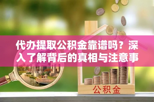 矿区代办提取公积金靠谱吗？深入了解背后的真相与注意事项
