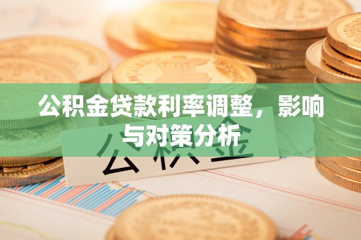 矿区公积金贷款利率调整，影响与对策分析
