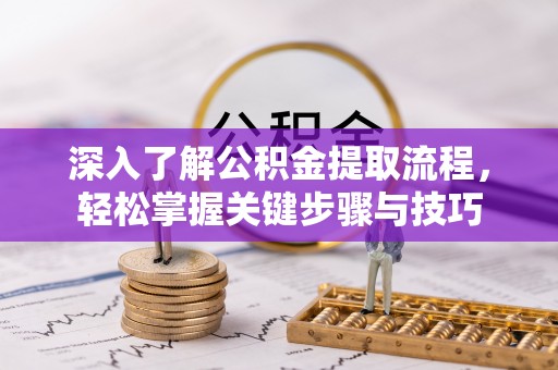 矿区深入了解公积金提取流程，轻松掌握关键步骤与技巧
