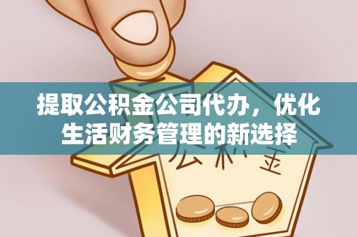 矿区提取公积金公司代办，优化生活财务管理的新选择