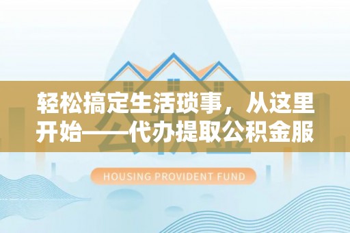 矿区轻松搞定生活琐事，从这里开始——代办提取公积金服务详解