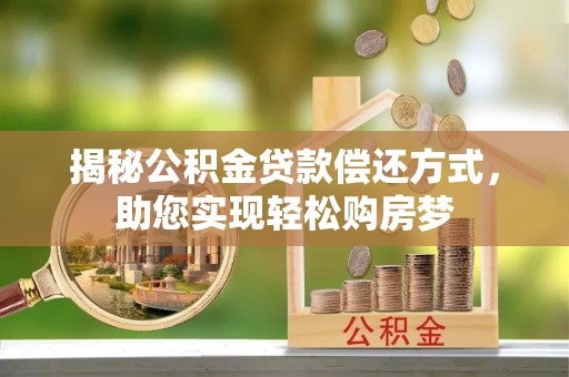矿区揭秘公积金贷款偿还方式，助您实现轻松购房梦