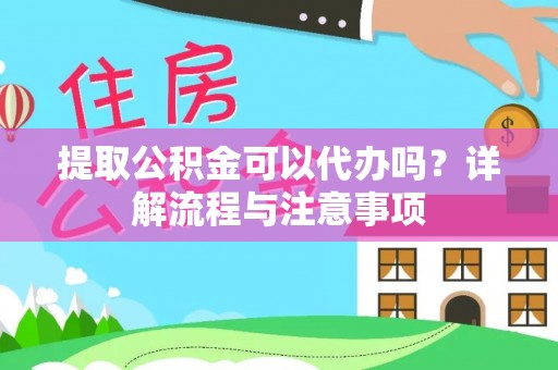 矿区提取公积金可以代办吗？详解流程与注意事项