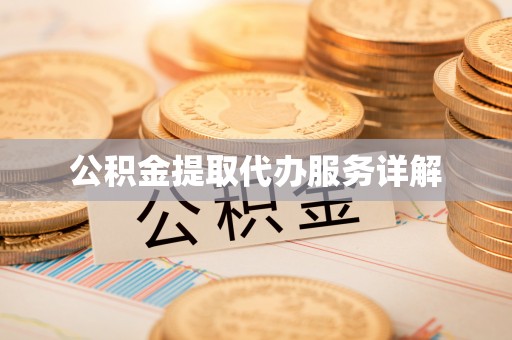 矿区公积金提取代办服务详解