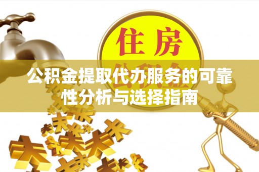 矿区公积金提取代办服务的可靠性分析与选择指南