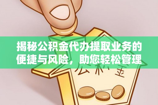 矿区揭秘公积金代办提取业务的便捷与风险，助您轻松管理财务