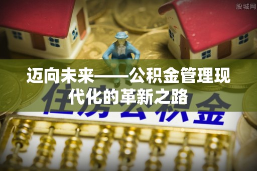 矿区迈向未来——公积金管理现代化的革新之路