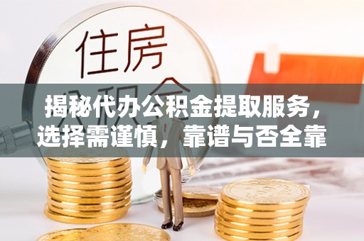 矿区揭秘代办公积金提取服务，选择需谨慎，靠谱与否全靠这几点