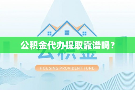 矿区公积金代办提取靠谱吗？