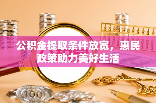 矿区公积金提取条件放宽，惠民政策助力美好生活