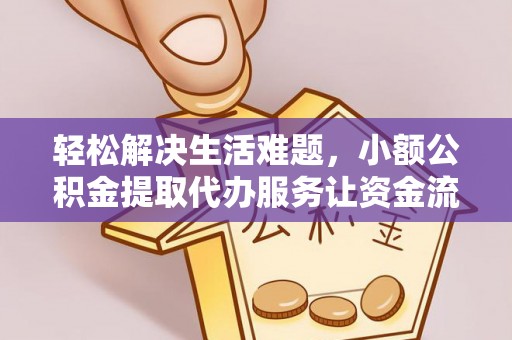 矿区轻松解决生活难题，小额公积金提取代办服务让资金流动更便捷