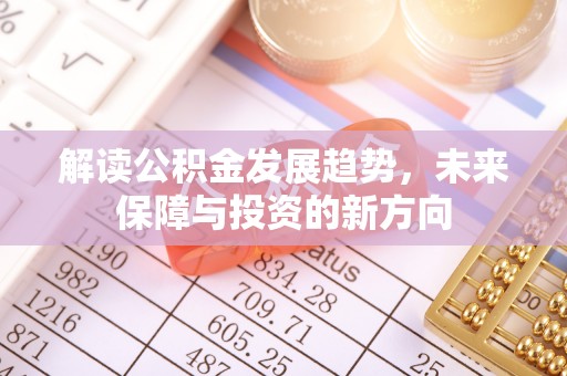 矿区解读公积金发展趋势，未来保障与投资的新方向