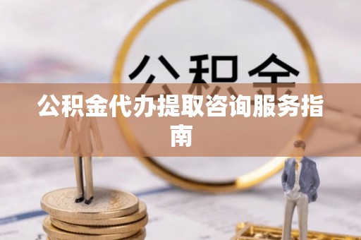 矿区公积金代办提取咨询服务指南