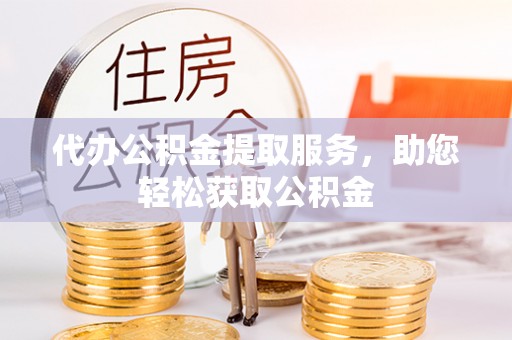 矿区代办公积金提取服务，助您轻松获取公积金