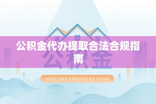 矿区公积金代办提取合法合规指南