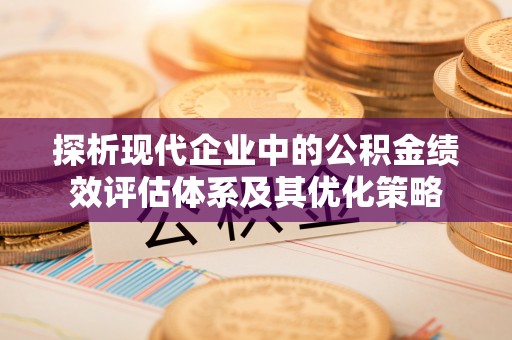 矿区探析现代企业中的公积金绩效评估体系及其优化策略
