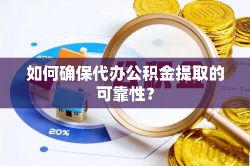 矿区如何确保代办公积金提取的可靠性？