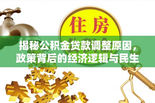 矿区揭秘公积金贷款调整原因，政策背后的经济逻辑与民生考量