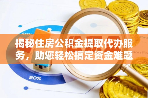 矿区揭秘住房公积金提取代办服务，助您轻松搞定资金难题