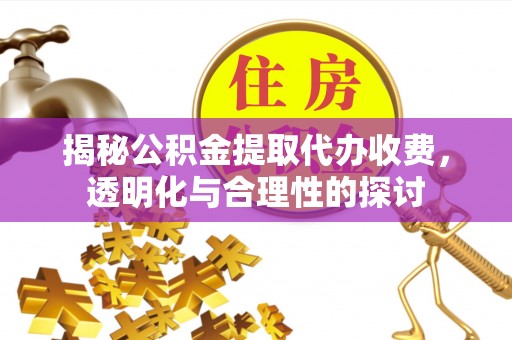 矿区揭秘公积金提取代办收费，透明化与合理性的探讨