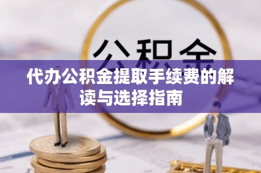矿区代办公积金提取手续费的解读与选择指南