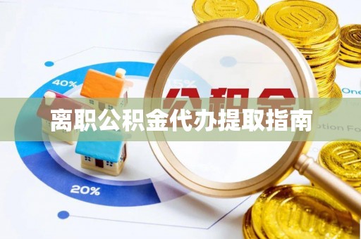 矿区离职公积金代办提取指南