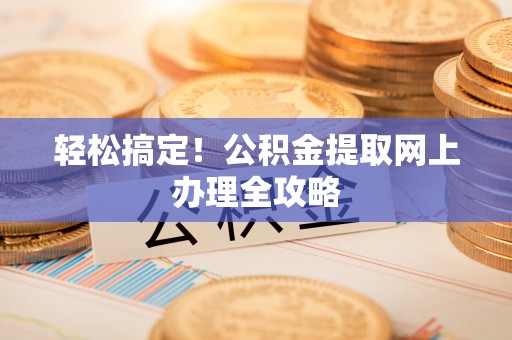 矿区轻松搞定！公积金提取网上办理全攻略