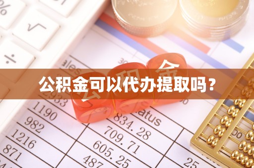 矿区公积金可以代办提取吗？