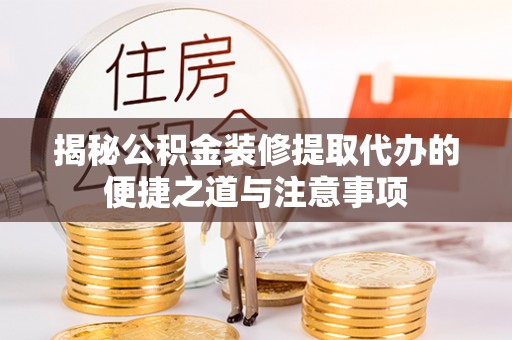 矿区揭秘公积金装修提取代办的便捷之道与注意事项