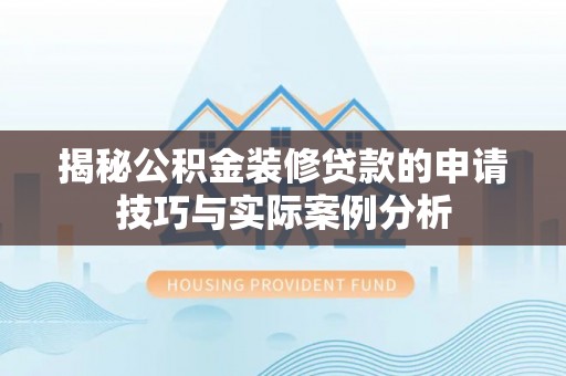 矿区揭秘公积金装修贷款的申请技巧与实际案例分析
