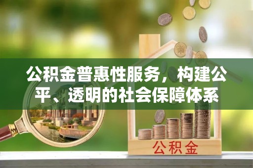 矿区公积金普惠性服务，构建公平、透明的社会保障体系