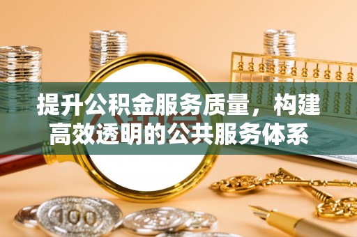 矿区提升公积金服务质量，构建高效透明的公共服务体系