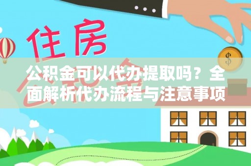 矿区公积金可以代办提取吗？全面解析代办流程与注意事项