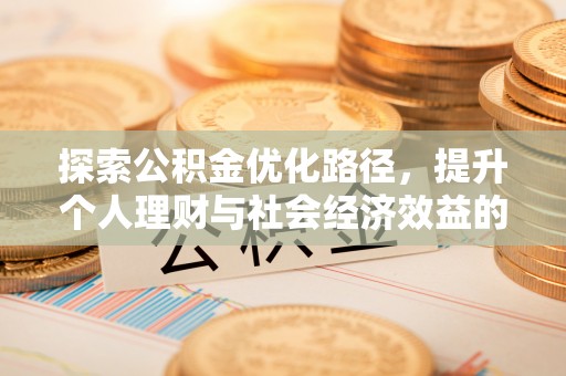 矿区探索公积金优化路径，提升个人理财与社会经济效益的双重策略