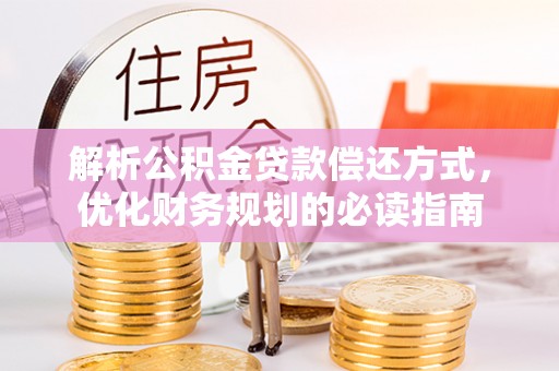 矿区解析公积金贷款偿还方式，优化财务规划的必读指南