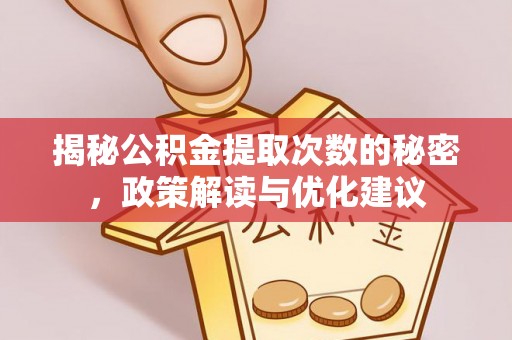 矿区揭秘公积金提取次数的秘密，政策解读与优化建议