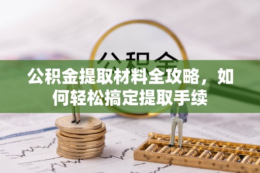 矿区公积金提取材料全攻略，如何轻松搞定提取手续