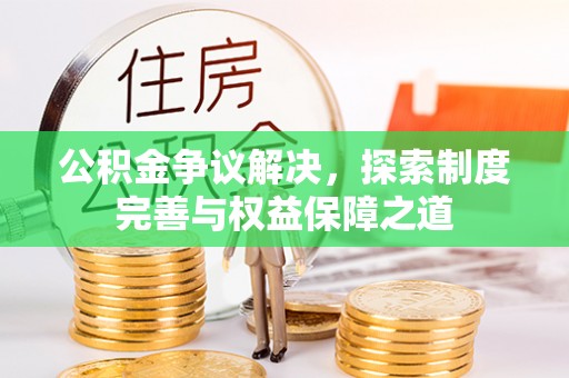 矿区公积金争议解决，探索制度完善与权益保障之道