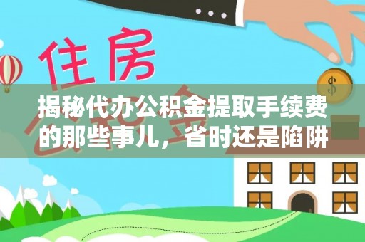 矿区揭秘代办公积金提取手续费的那些事儿，省时还是陷阱？