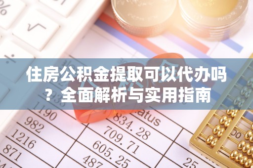 矿区住房公积金提取可以代办吗？全面解析与实用指南