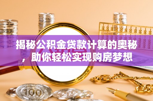 矿区揭秘公积金贷款计算的奥秘，助你轻松实现购房梦想